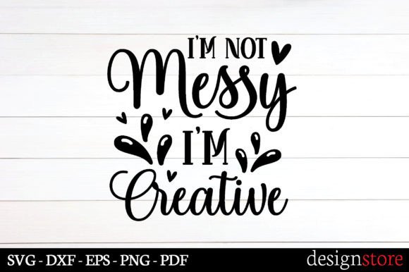 I m Not Messy I m Creative Svg Graphics for Crafts